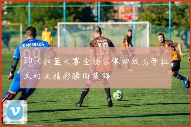 2016扣篮大赛全场录像回放戈登拉文对决精彩瞬间集锦