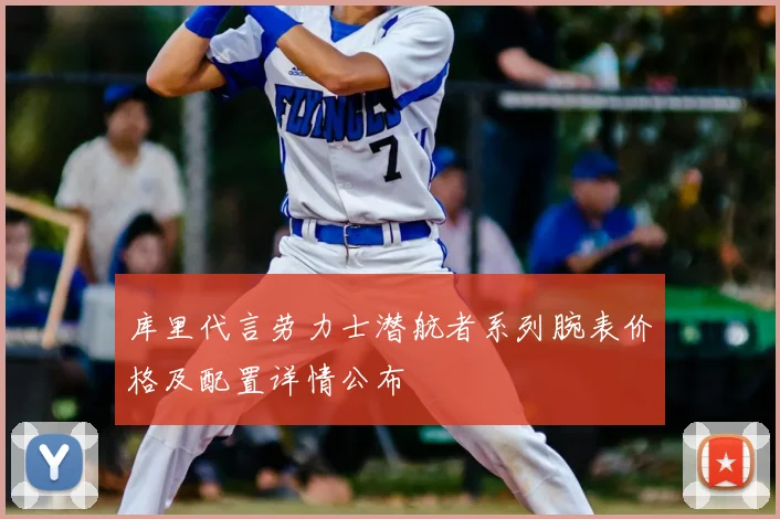 库里代言劳力士潜航者系列腕表价格及配置详情公布
