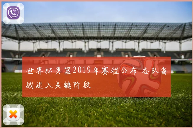 世界杯男篮2019年赛程公布 各队备战进入关键阶段
