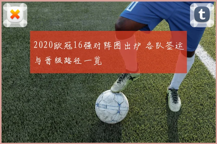 2020欧冠16强对阵图出炉 各队签运与晋级路径一览
