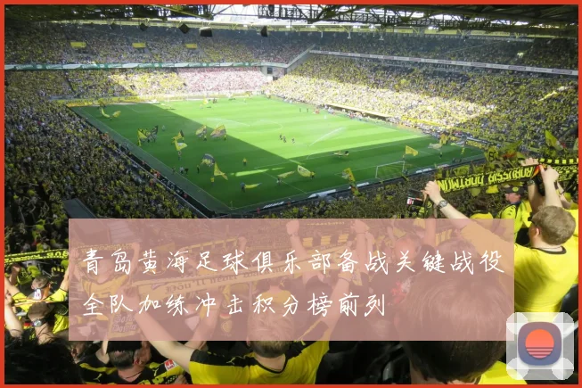 青岛黄海足球俱乐部备战关键战役全队加练冲击积分榜前列