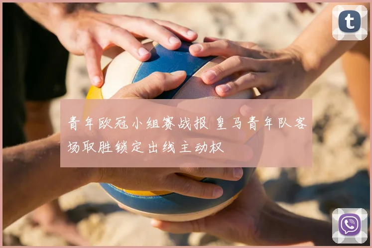 青年欧冠小组赛战报 皇马青年队客场取胜锁定出线主动权