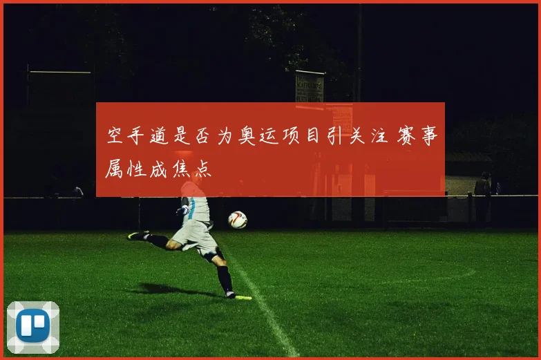 空手道是否为奥运项目引关注 赛事属性成焦点