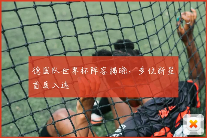 德国队世界杯阵容揭晓,多位新星首度入选