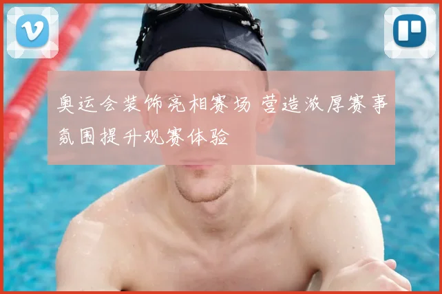 奥运会装饰亮相赛场 营造浓厚赛事氛围提升观赛体验