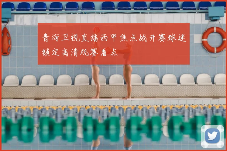 青海卫视直播西甲焦点战开赛球迷锁定高清观赛看点