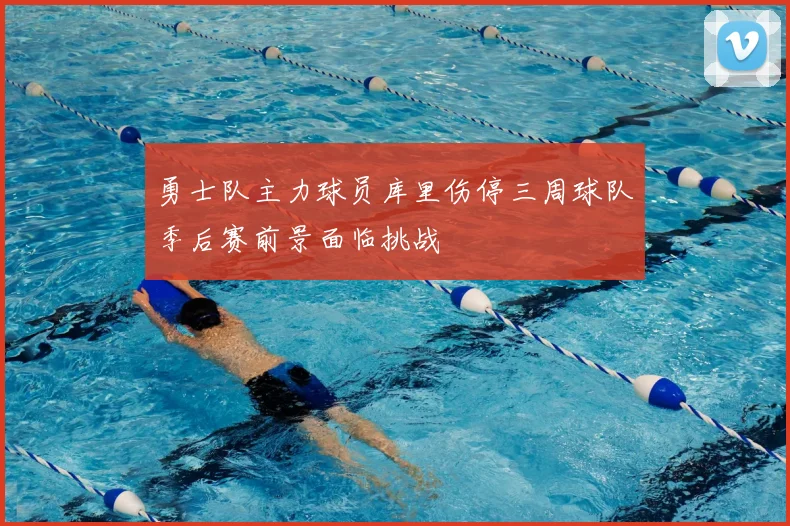 勇士队主力球员库里伤停三周球队季后赛前景面临挑战
