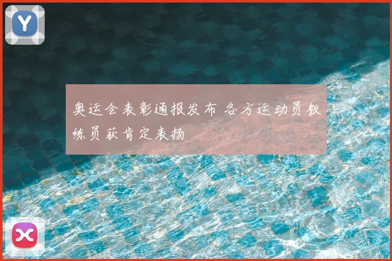 奥运会表彰通报发布 各方运动员教练员获肯定表扬