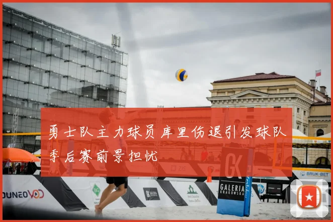 勇士队主力球员库里伤退引发球队季后赛前景担忧