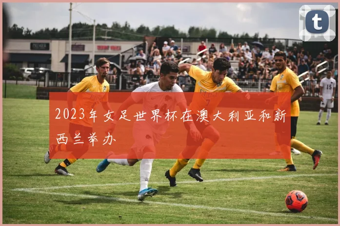 2023年女足世界杯在澳大利亚和新西兰举办