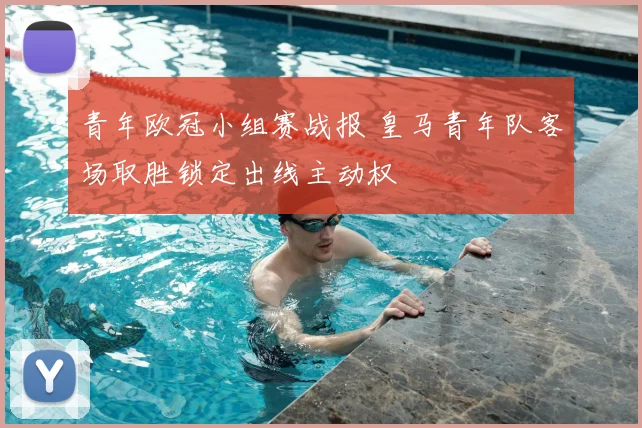 青年欧冠小组赛战报 皇马青年队客场取胜锁定出线主动权