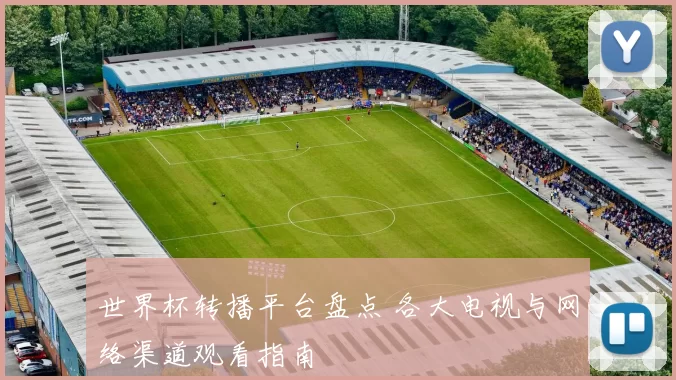 世界杯转播平台盘点 各大电视与网络渠道观看指南