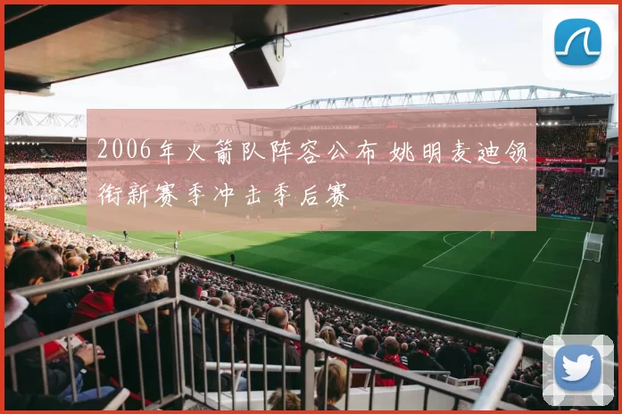 2006年火箭队阵容公布 姚明麦迪领衔新赛季冲击季后赛