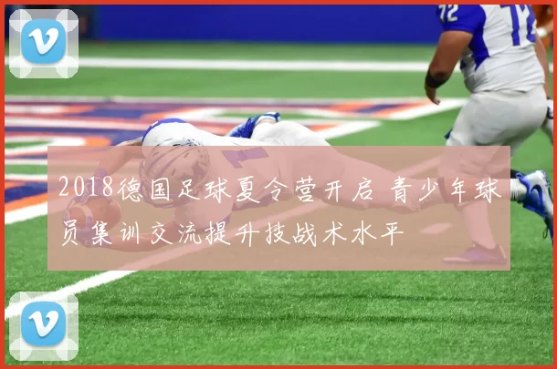 2018德国足球夏令营开启 青少年球员集训交流提升技战术水平