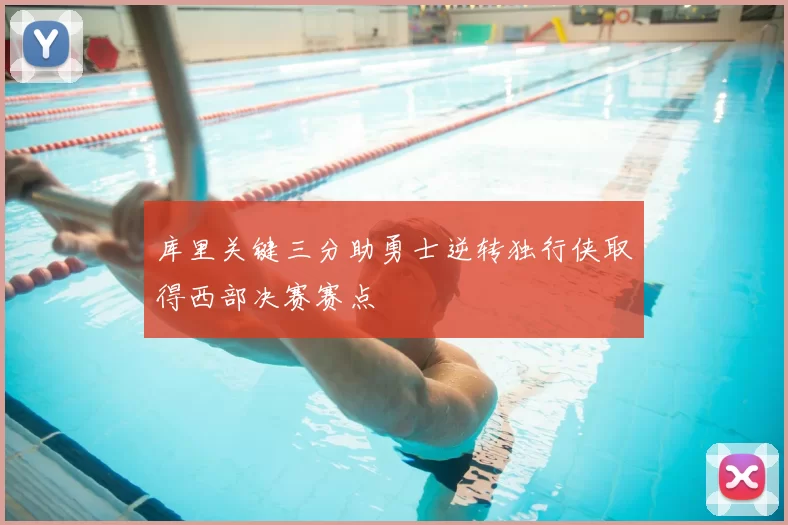 库里关键三分助勇士逆转独行侠取得西部决赛赛点