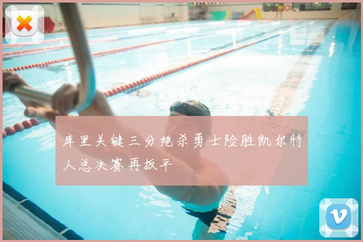 库里关键三分绝杀勇士险胜凯尔特人总决赛再扳平