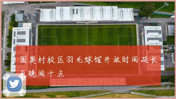 国奥村校区羽毛球馆开放时间延长至晚间十点