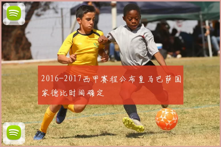 2016-2017西甲赛程公布皇马巴萨国家德比时间确定