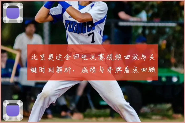 北京奥运会田径决赛视频回放与关键时刻解析，成绩与夺牌看点回顾