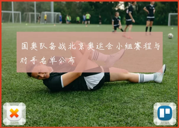 国奥队备战北京奥运会小组赛程与对手名单公布