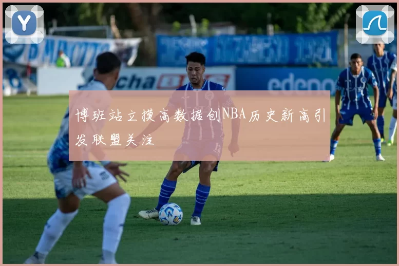 博班站立摸高数据创NBA历史新高引发联盟关注