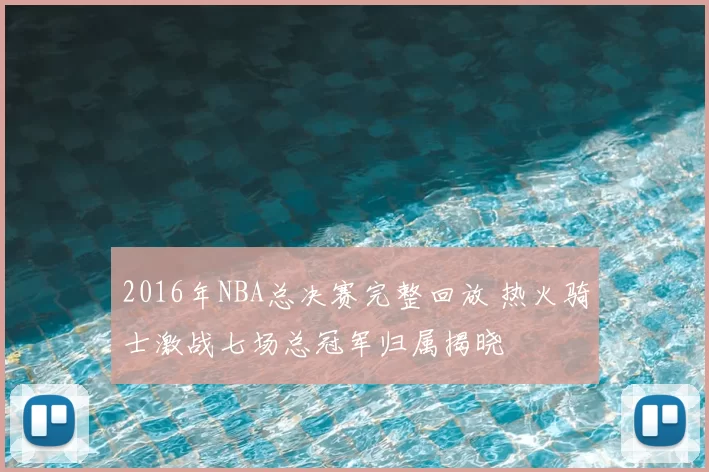 2016年NBA总决赛完整回放 热火骑士激战七场总冠军归属揭晓