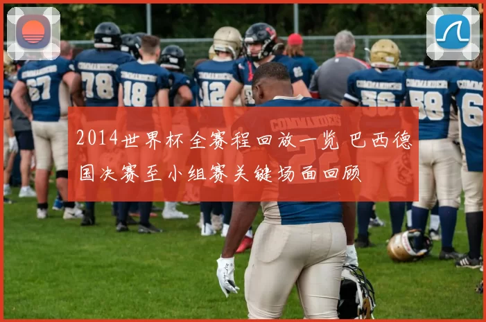 2014世界杯全赛程回放一览 巴西德国决赛至小组赛关键场面回顾