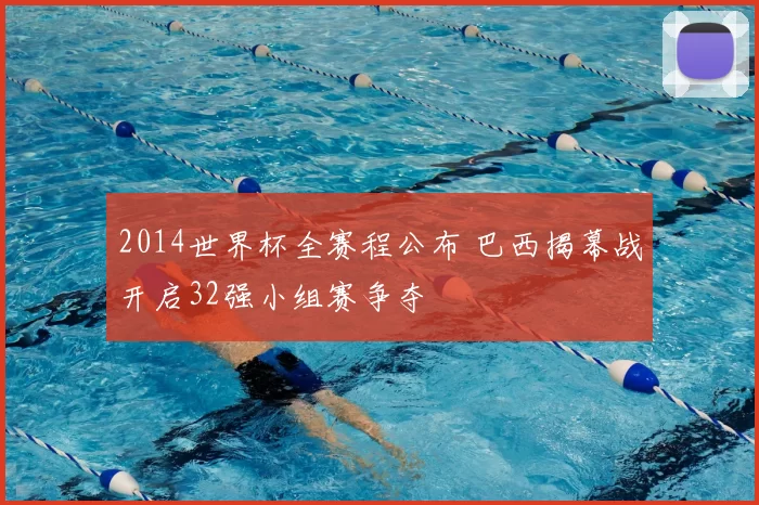 2014世界杯全赛程公布 巴西揭幕战开启32强小组赛争夺