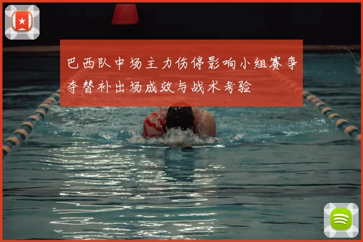 巴西队中场主力伤停影响小组赛争夺替补出场成效与战术考验