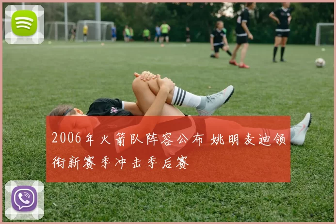 2006年火箭队阵容公布 姚明麦迪领衔新赛季冲击季后赛