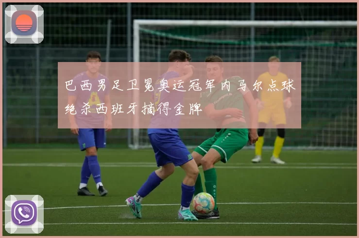 巴西男足卫冕奥运冠军内马尔点球绝杀西班牙摘得金牌