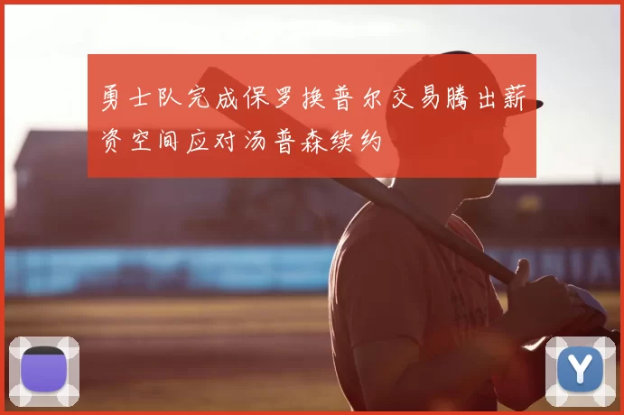 勇士队完成保罗换普尔交易腾出薪资空间应对汤普森续约