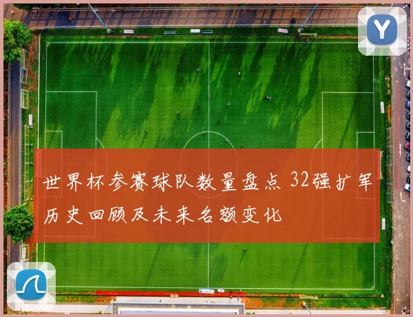 世界杯参赛球队数量盘点 32强扩军历史回顾及未来名额变化