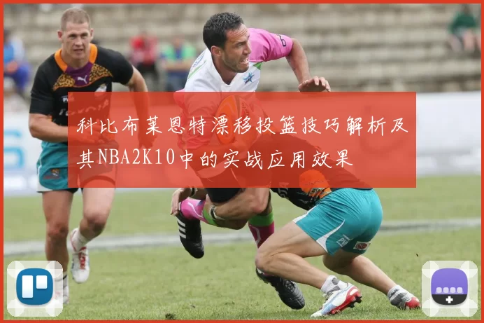 科比布莱恩特漂移投篮技巧解析及其NBA2K10中的实战应用效果