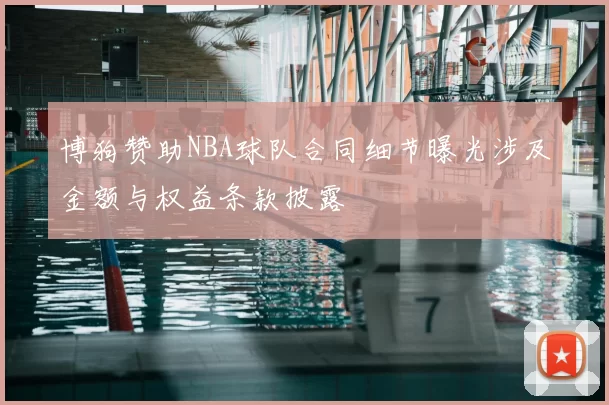 博狗赞助NBA球队合同细节曝光涉及金额与权益条款披露