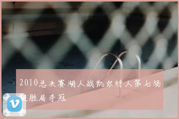 2010总决赛湖人战凯尔特人第七场定胜局夺冠