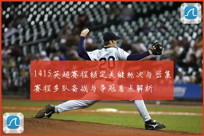 1415英超赛程锁定关键轮次与密集赛程多队备战与争冠看点解析