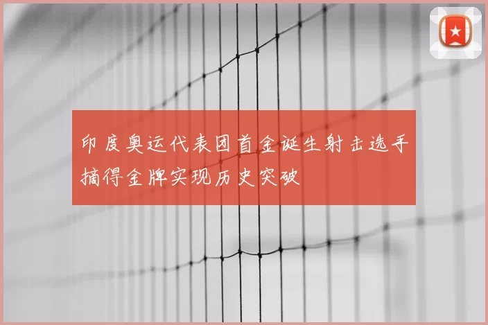 印度奥运代表团首金诞生射击选手摘得金牌实现历史突破