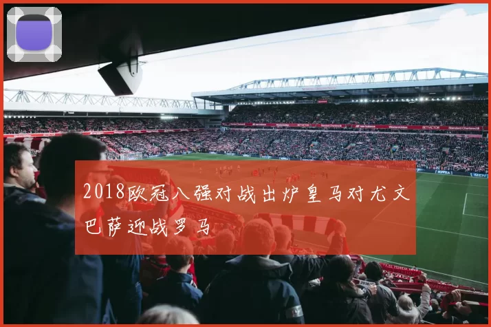 2018欧冠八强对战出炉皇马对尤文巴萨迎战罗马