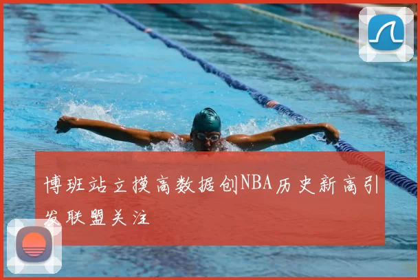 博班站立摸高数据创NBA历史新高引发联盟关注