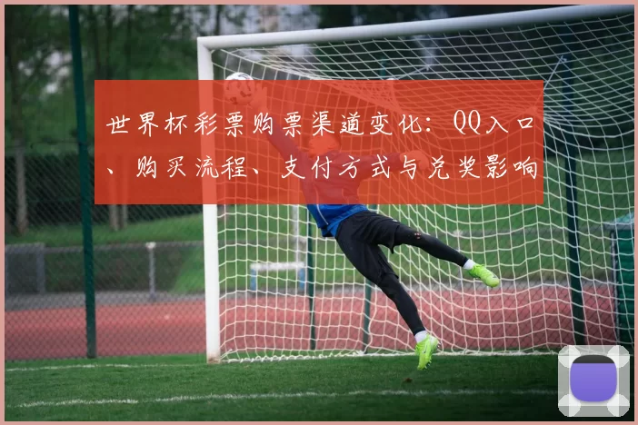 世界杯彩票购票渠道变化：QQ入口、购买流程、支付方式与兑奖影响