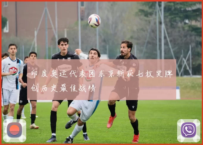 印度奥运代表团东京斩获七枚奖牌创历史最佳战绩